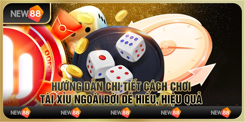 Hướng dẫn chi tiết cách chơi tài xỉu ngoài đời dễ hiểu, hiệu quả