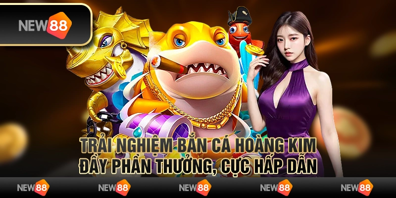 Trải nghiệm bắn cá hoàng kim đầy phần thưởng, cực hấp dẫn