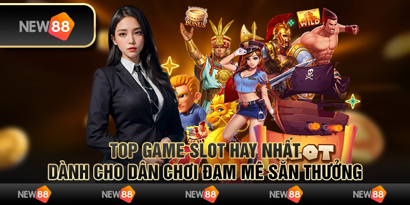 Top game slot hay nhất dành cho dân chơi đam mê săn thưởng