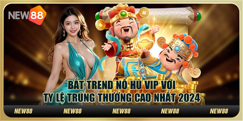Bắt Trend Nổ Hũ Vip với tỷ lệ trúng thưởng cao nhất 2024