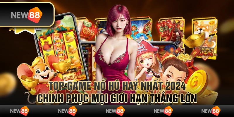 Top game nổ hũ hay nhất 2024, chinh phục mọi giới hạn thắng lớn