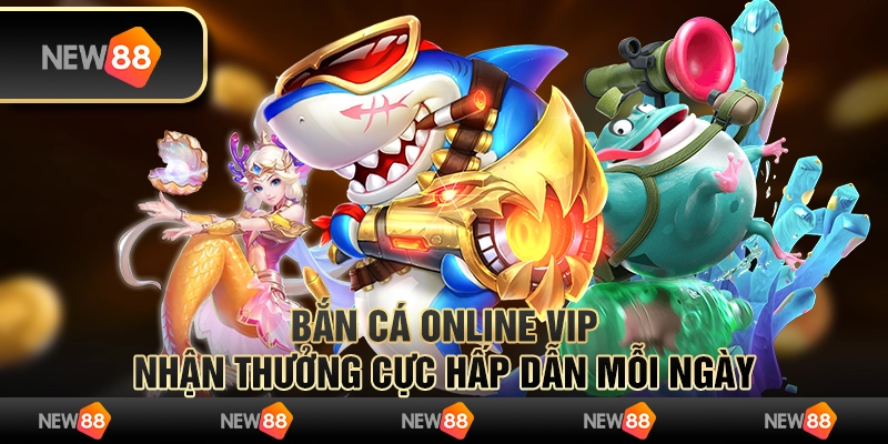 Bắn cá online VIP - Nhận thưởng cực hấp dẫn mỗi ngày