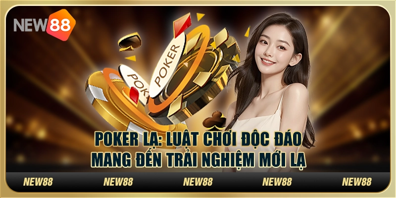 Poker lạ: Luật chơi độc đáo mang đến trải nghiệm mới lạ