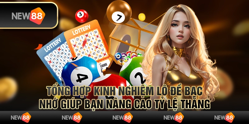 Tổng hợp kinh nghiệm lô đề bạc nhớ giúp bạn nâng cao tỷ lệ thắng