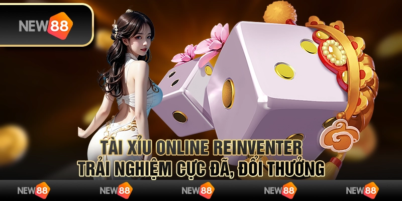 Tài xỉu online reinventer: Trải nghiệm cực đã, đổi thưởng