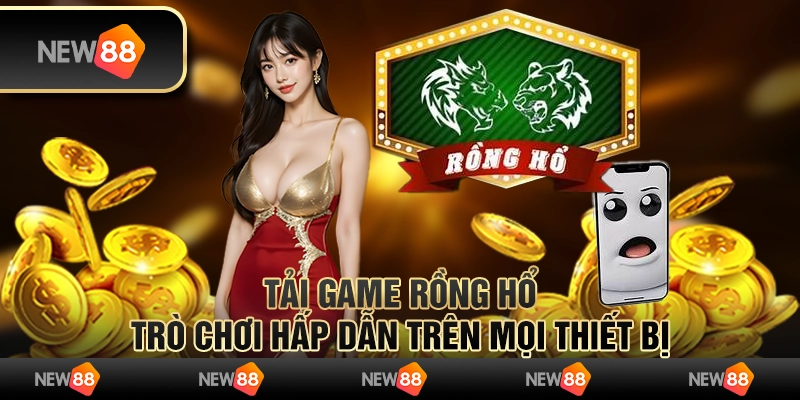 Tải game rồng hổ - Trò chơi hấp dẫn trên mọi thiết bị