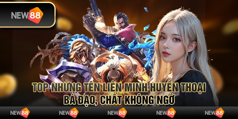 Top những tên liên minh huyền thoại bá đạo, chất không ngờ