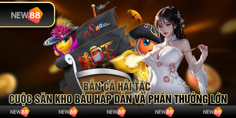 Bắn cá hải tặc – cuộc săn kho báu hấp dẫn và phần thưởng lớn