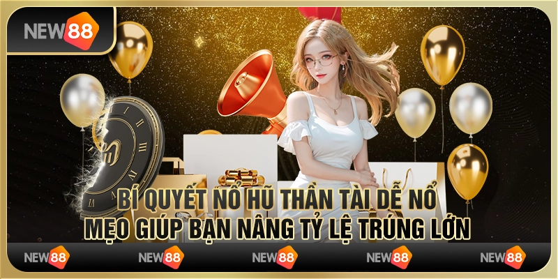 Bí quyết nổ hũ thần tài dễ nổ, mẹo giúp bạn nâng tỷ lệ trúng lớn