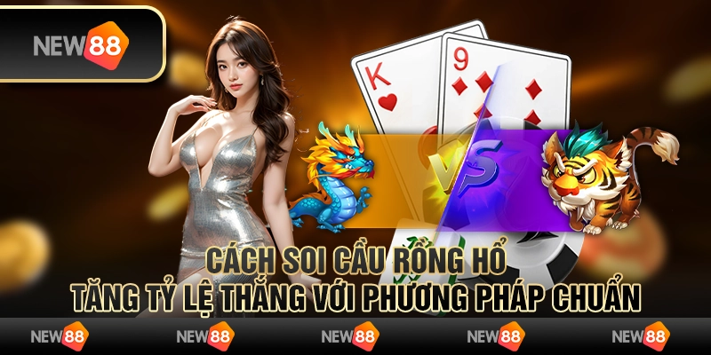 Cách soi cầu rồng hổ - Tăng tỷ lệ thắng với phương pháp chuẩn