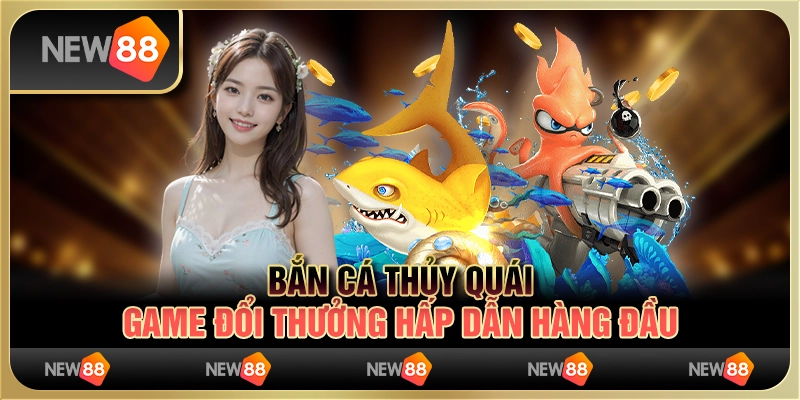 Bắn Cá Thủy Quái – Game Đổi Thưởng Hấp Dẫn Hàng Đầu