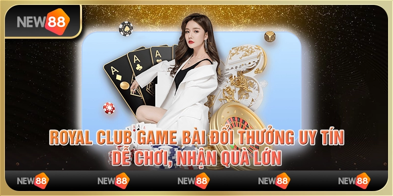 Royal Club game bài đổi thưởng uy tín, dễ chơi, nhận quà lớn