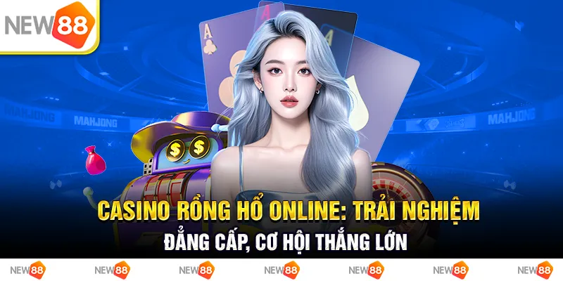 Casino rồng hổ online: Trải nghiệm đẳng cấp, cơ hội thắng lớn