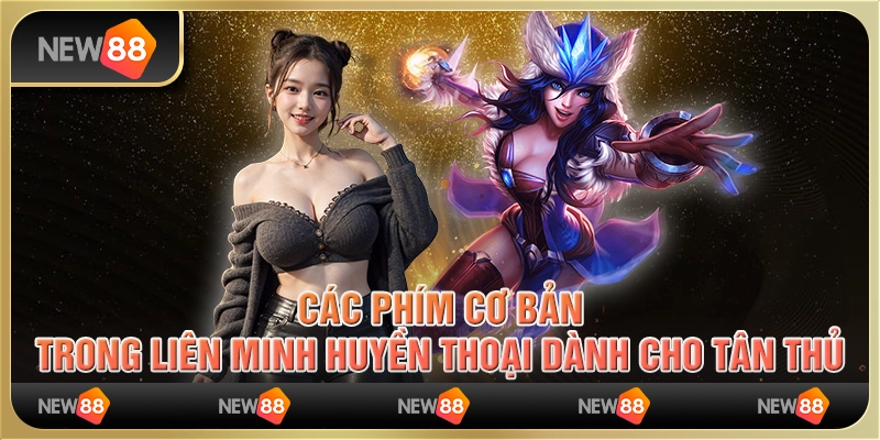 Các phím cơ bản trong liên minh huyền thoại dành cho tân thủ