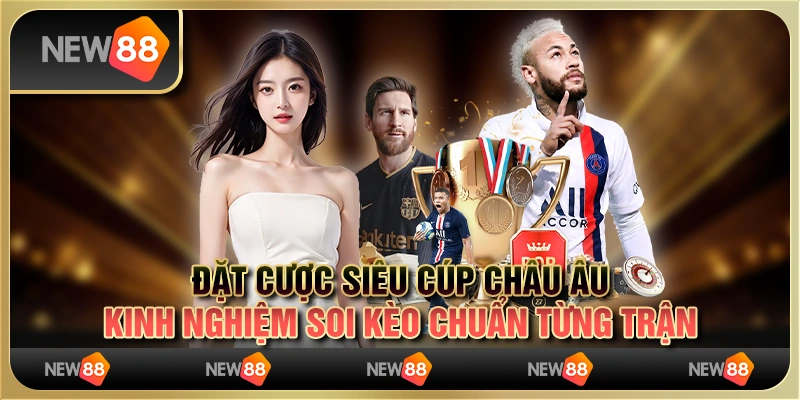 Đặt cược Siêu Cúp Châu Âu: kinh nghiệm soi kèo chuẩn từng trận