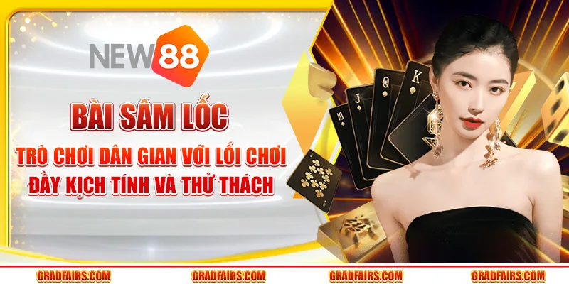 Bài sâm lốc – Trò chơi dân gian với lối chơi đầy kịch tính và thử thách