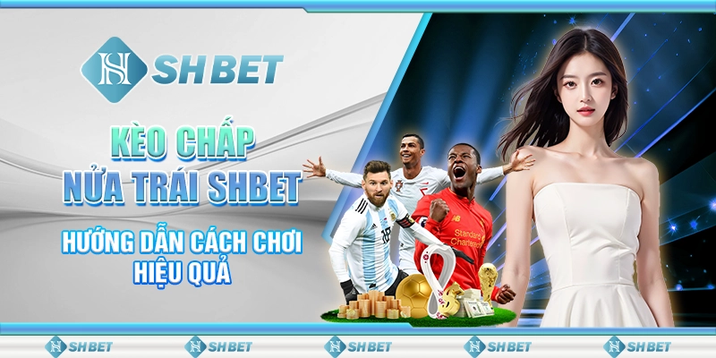 Kèo Chấp Nửa Trái SHBET - Hướng Dẫn Cách Chơi Hiệu Quả