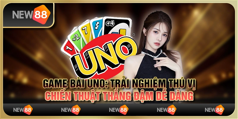Game bài Uno: Trải nghiệm thú vị, chiến thuật thắng đậm dễ dàng