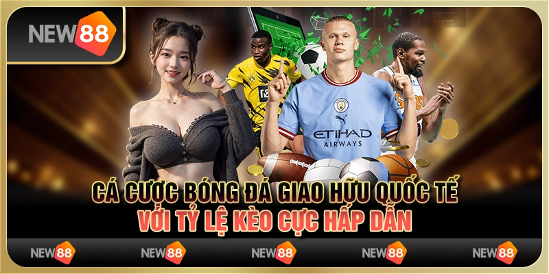 Cá cược bóng đá giao hữu quốc tế với tỷ lệ kèo cực hấp dẫn