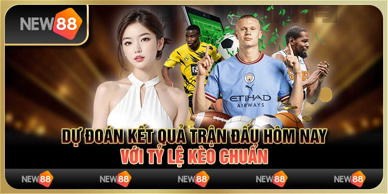 Dự đoán kết quả trận đấu hôm nay với tỷ lệ kèo chuẩn