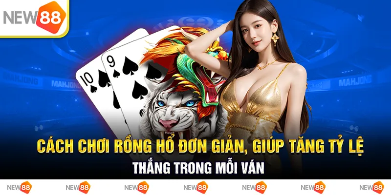 Cách chơi rồng hổ đơn giản, giúp tăng tỷ lệ thắng trong mỗi ván