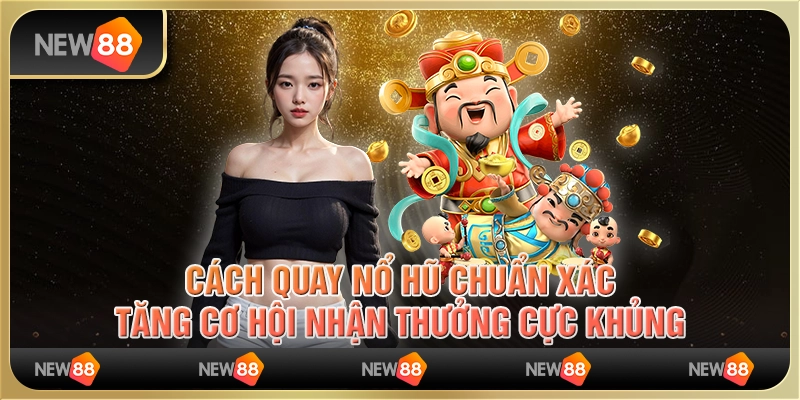 Cách quay nổ hũ chuẩn xác, tăng cơ hội nhận thưởng cực khủng