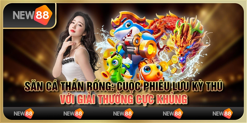 Săn Cá Thần Rồng: Cuộc Phiêu Lưu Kỳ Thú Với Giải Thưởng Cực Khủng