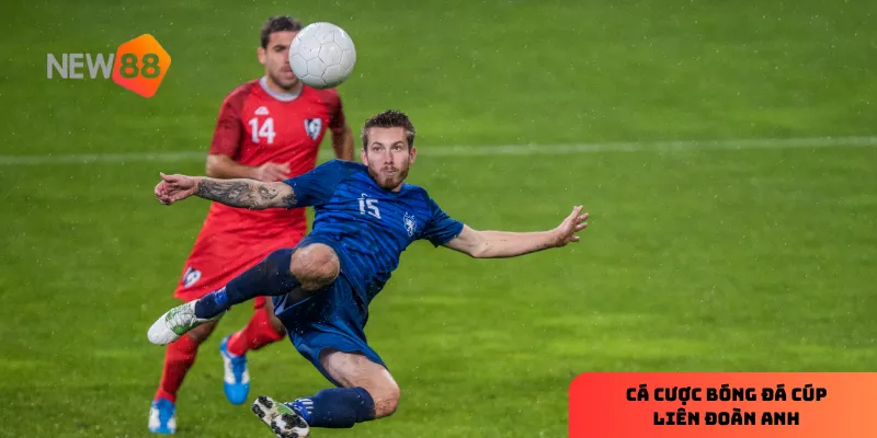 Cúp Liên Đoàn Anh tạo ra sân chơi kịch tính và hấp dẫn