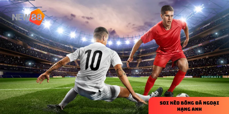 Soi kèo ngoại hạng Anh là cách tối ưu để bạn đưa ra những quyết định sáng suốt