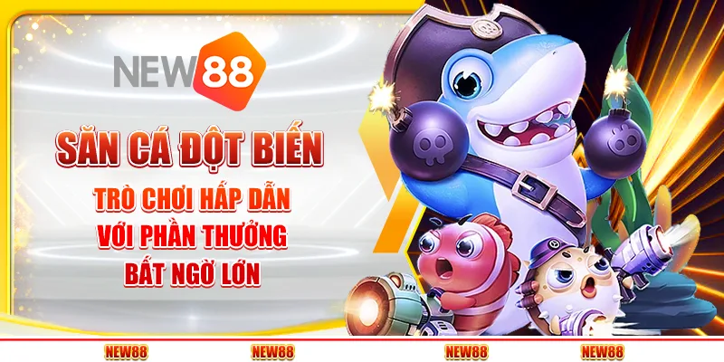 Săn Cá Đột Biến: Trò chơi hấp dẫn với phần thưởng bất ngờ lớn