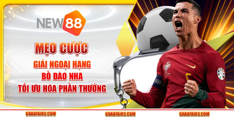 Mẹo cược giải Ngoại hạng Bồ Đào Nha tối ưu hóa phần thưởng