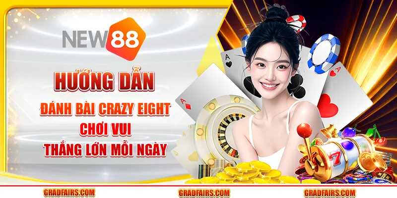 Hướng dẫn đánh bài crazy eight: chơi vui, thắng lớn mỗi ngày