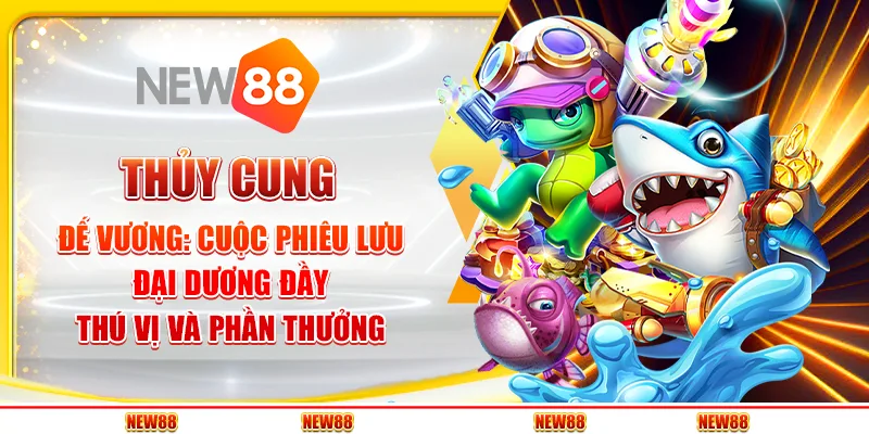 Thủy Cung Đế Vương: Cuộc phiêu lưu đại dương đầy thú vị và phần thưởng