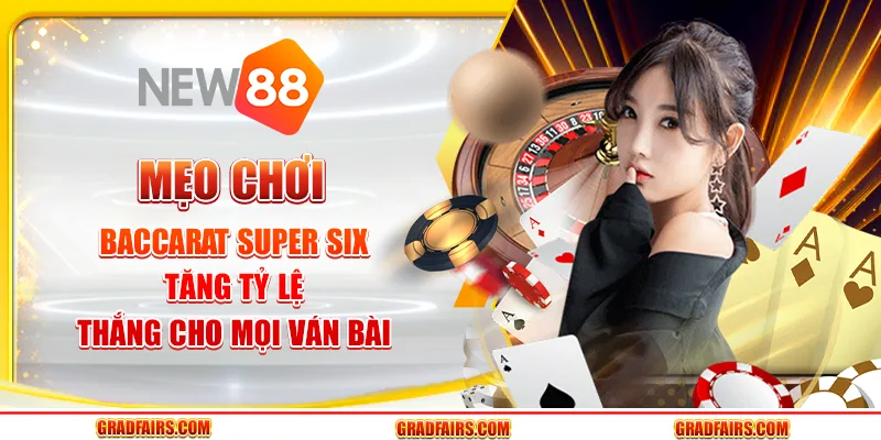 Mẹo chơi baccarat Super Six tăng tỷ lệ thắng cho mọi ván bài