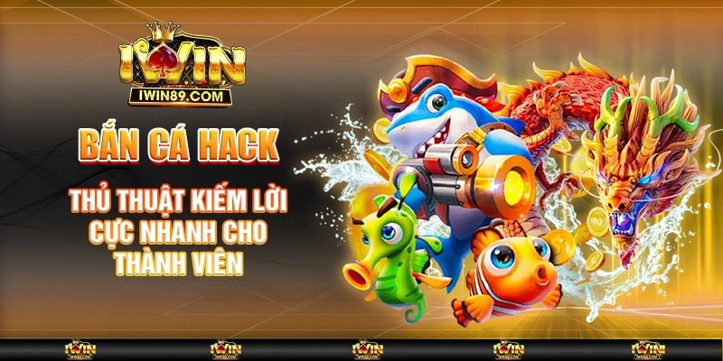 Bắn Cá Hack - Thủ Thuật Kiếm Lời Cực Nhanh Cho Thành Viên