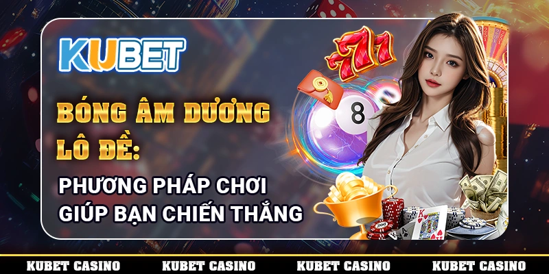 Bóng Âm Dương Lô Đề: Phương Pháp Chơi Giúp Bạn Chiến Thắng