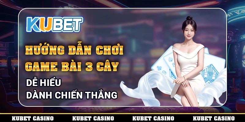 Hướng Dẫn Chơi Game Bài 3 Cây Dễ Hiểu Dành Chiến Thắng