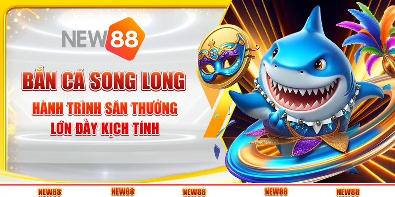 Bắn cá song long: Trò chơi giải trí đầy thử thách và cơ hội