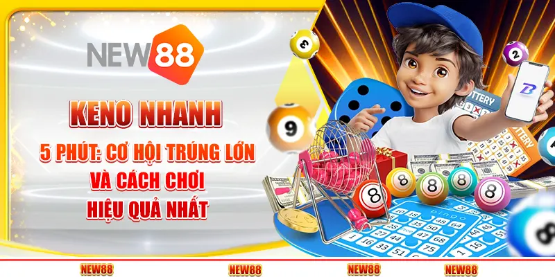 Keno Nhanh 5 Phút: Cơ Hội Trúng Lớn Và Cách Chơi Hiệu Quả Nhất