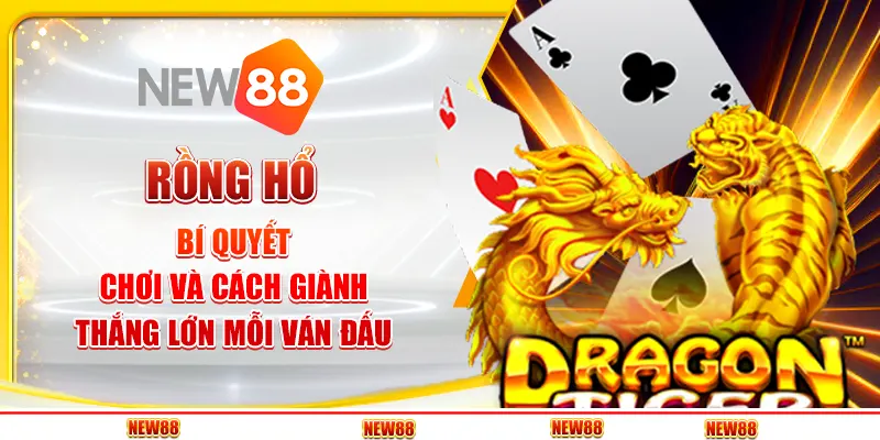 Rồng Hổ: Bí Quyết Chơi Và Cách Giành Thắng Lớn Mỗi Ván Đấu