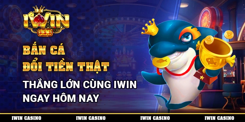 Bắn cá đổi tiền thật, thắng lớn cùng IWIN ngay hôm nay