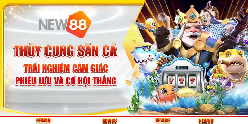 Thủy cung săn cá: Trải nghiệm cảm giác phiêu lưu và cơ hội thắng