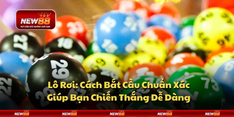 Lô rơi: cách bắt cầu chuẩn xác giúp bạn chiến thắng dễ dàng