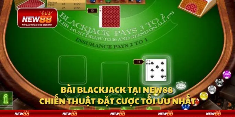 Bài blackjack tại New88 - Chiến thuật đặt cược tối ưu nhất