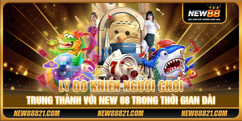 Lý do khiến người chơi trung thành với New 88 trong thời gian dài