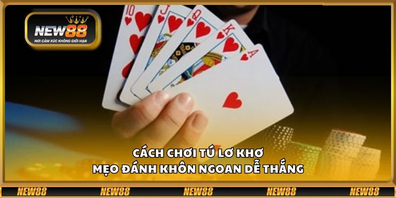 Cách chơi Tú Lơ Khơ – Mẹo đánh khôn ngoan dễ thắng