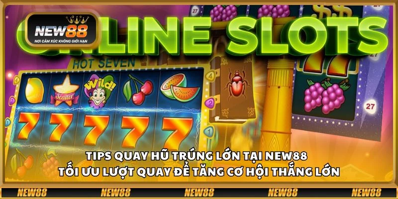 Tips quay hũ trúng lớn tại New88 - Tối ưu lượt quay để tăng cơ hội thắng lớn